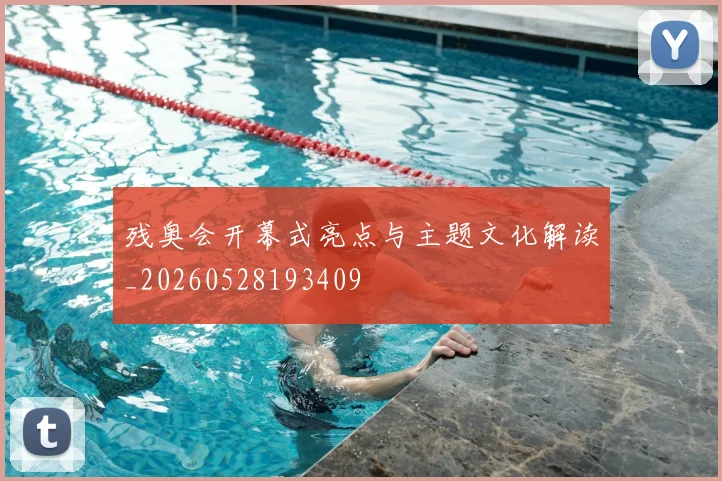 残奥会开幕式亮点与主题文化解读_20260528193409