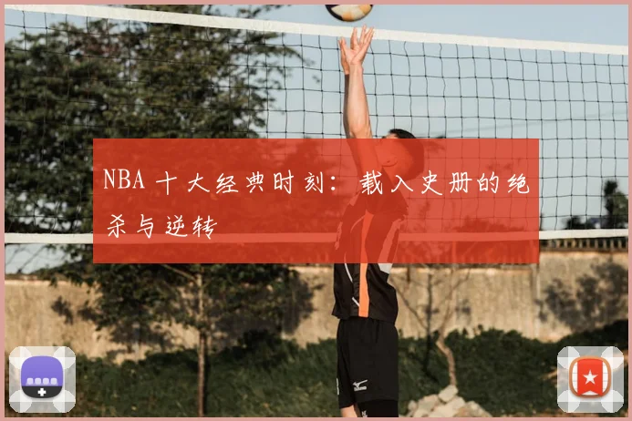 NBA 十大经典时刻：载入史册的绝杀与逆转