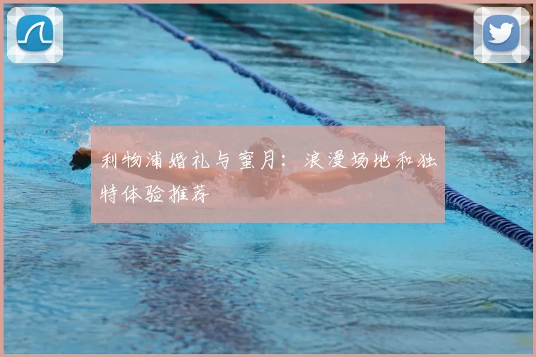 利物浦婚礼与蜜月：浪漫场地和独特体验推荐