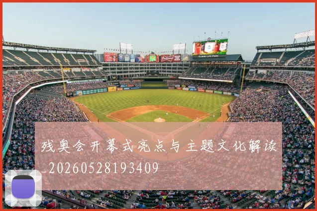 残奥会开幕式亮点与主题文化解读_20260528193409