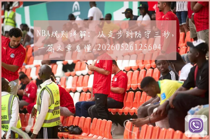 NBA规则详解:从走步到防守三秒,一篇文章看懂_20260526125604
