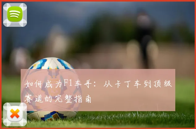 如何成为F1车手：从卡丁车到顶级赛道的完整指南