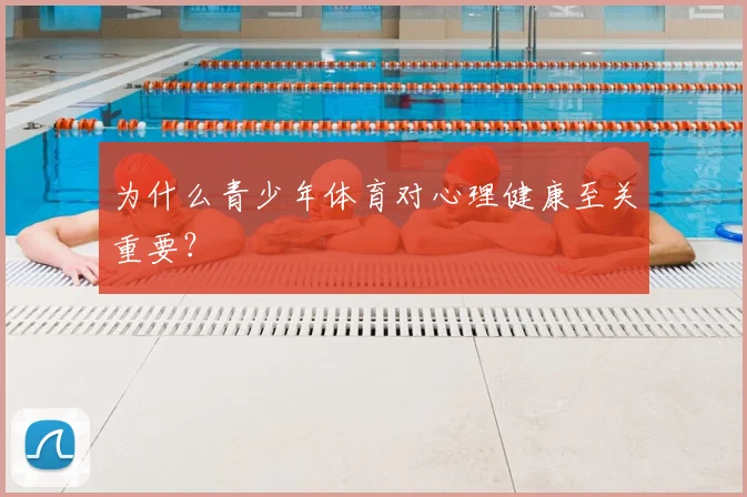 为什么青少年体育对心理健康至关重要？