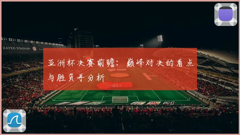亚洲杯决赛前瞻：巅峰对决的看点与胜负手分析