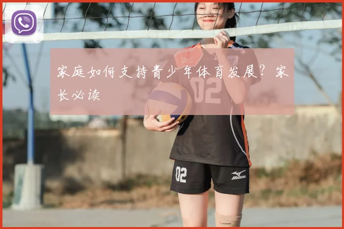 家庭如何支持青少年体育发展？家长必读