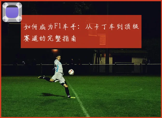 如何成为F1车手：从卡丁车到顶级赛道的完整指南